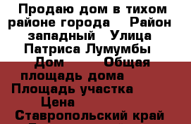 Продаю дом в тихом районе города  › Район ­ западный › Улица ­ Патриса Лумумбы › Дом ­ 68 › Общая площадь дома ­ 126 › Площадь участка ­ 450 › Цена ­ 1 800 000 - Ставропольский край, Буденновский р-н, Буденновск г. Недвижимость » Дома, коттеджи, дачи продажа   